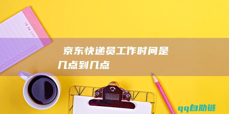 ​京东快递员工作时间是几点到几点