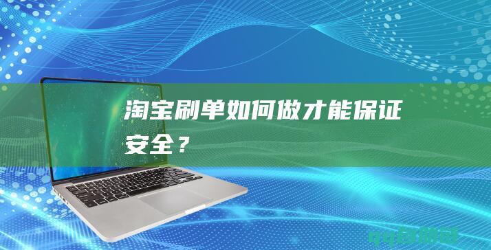 淘宝刷单如何做才能保证安全？